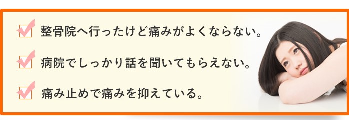 こんなお悩みございませんか？整骨院へ行ったけど痛みがよくならない。病院でしっかり話を聞いてもらえない。痛み止めで痛みを抑えている。